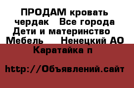 ПРОДАМ кровать чердак - Все города Дети и материнство » Мебель   . Ненецкий АО,Каратайка п.